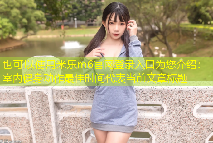 <strong>米乐m6官网登录入口为您介绍：室内健身动作最佳时间</strong>
