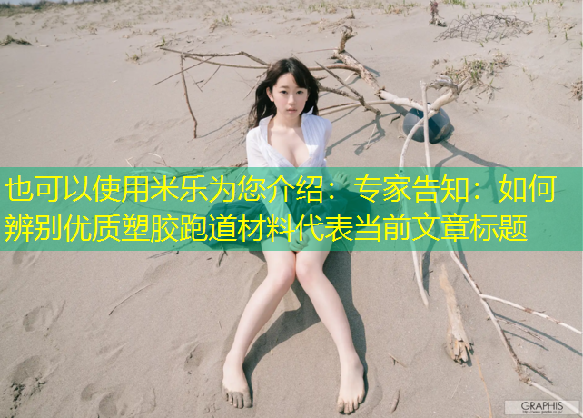 <strong>米乐为您介绍：专家告知：如何辨别优质塑胶跑道材料</strong>