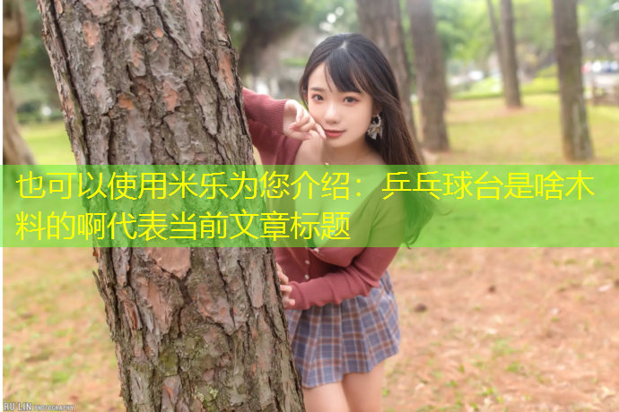 米乐为您介绍：乒乓球台是啥木料的啊