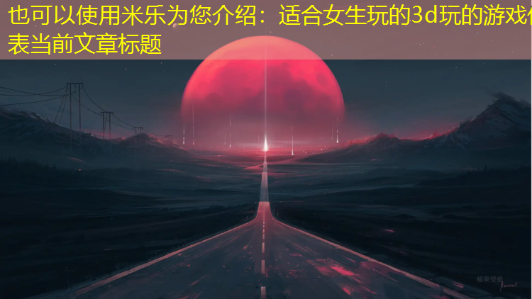 适合女生玩的3d玩的游戏