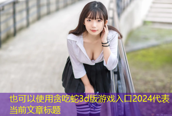 贪吃蛇3d版游戏入口2024