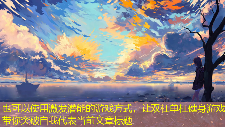 激发潜能的游戏方式，让双杠单杠健身游戏带你突破自我